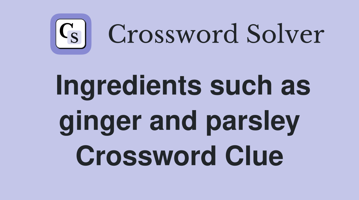 Ingredients such as ginger and parsley Crossword Clue