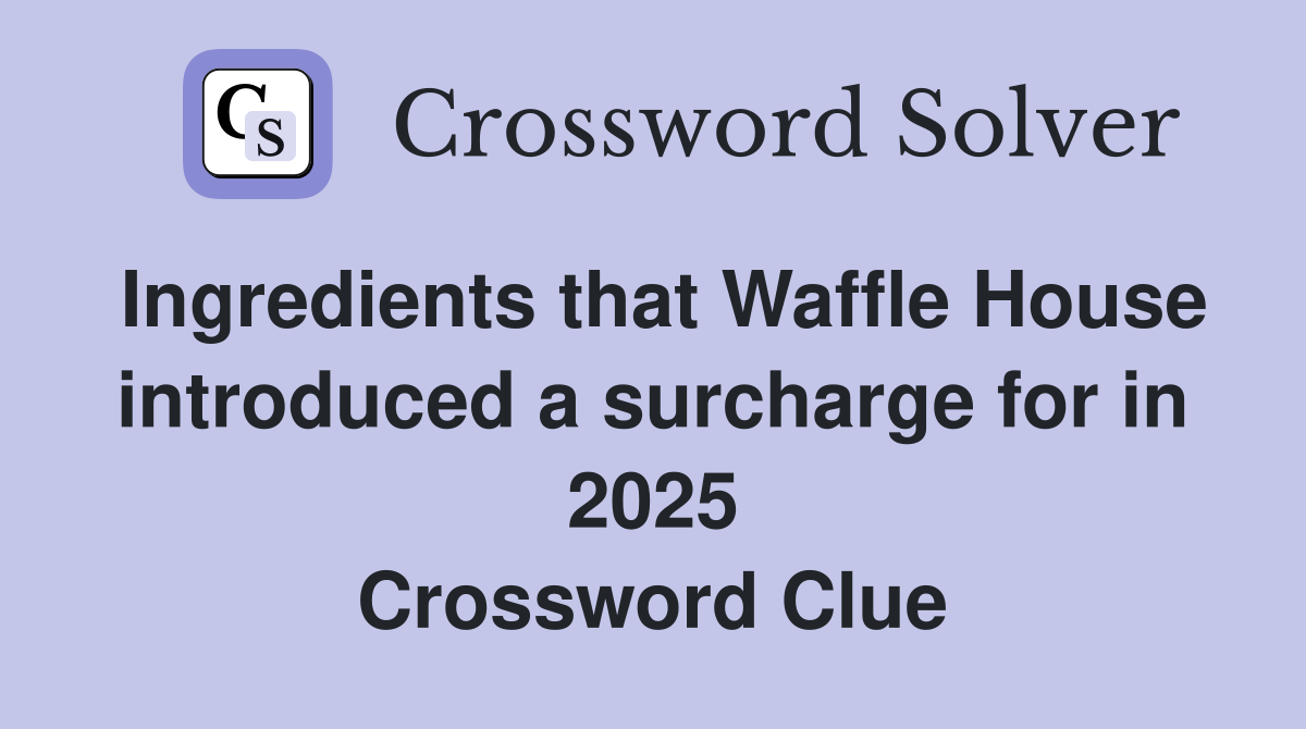 Ingredients that Waffle House introduced a surcharge for in 2025 Crossword Clue