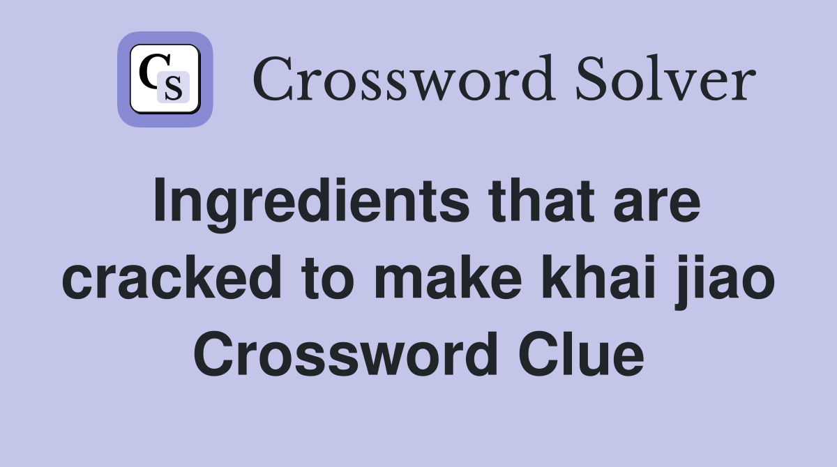 Ingredients that are cracked to make khai jiao Crossword Clue