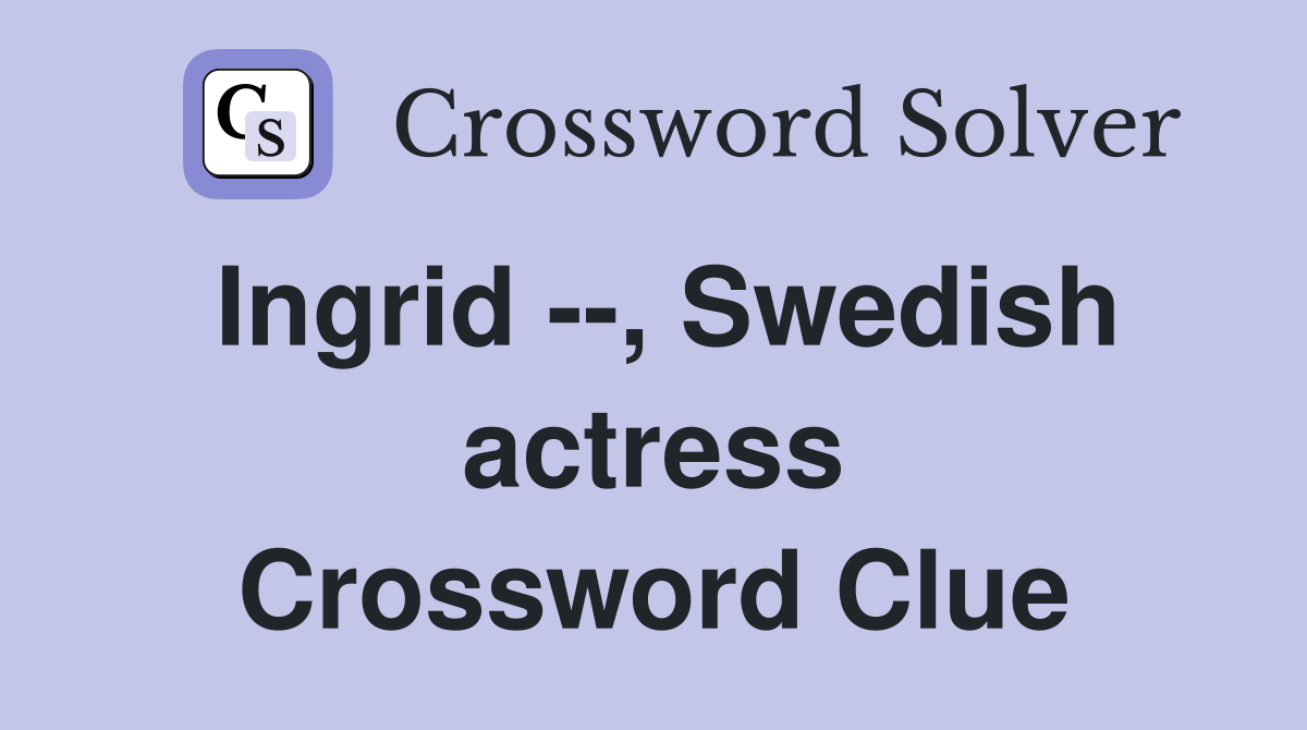 Ingrid --, Swedish actress Crossword Clue