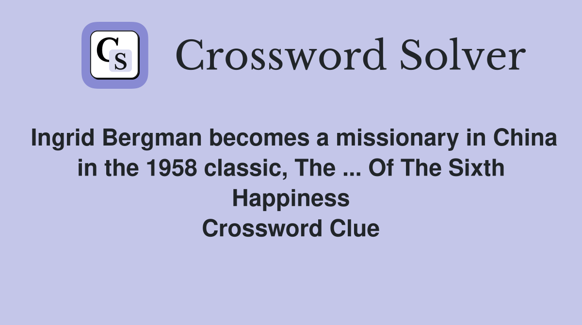 Ingrid Bergman becomes a missionary in China in the 1958 classic, The ... Of The Sixth Happiness Crossword Clue