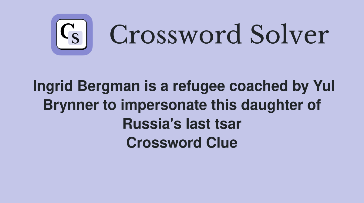 Ingrid Bergman is a refugee coached by Yul Brynner to impersonate this daughter of Russia's last tsar Crossword Clue