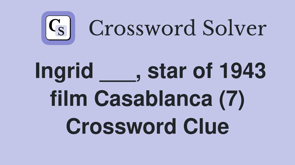 Ingrid ___, star of 1943 film Casablanca (7) Crossword Clue