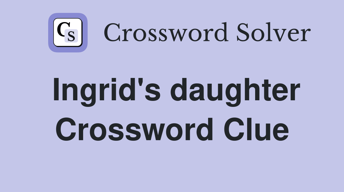 Ingrid's daughter Crossword Clue