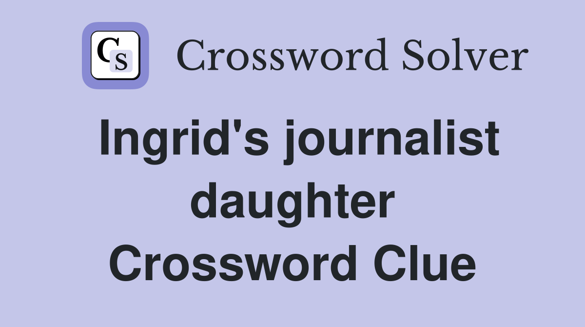 Ingrid's journalist daughter Crossword Clue