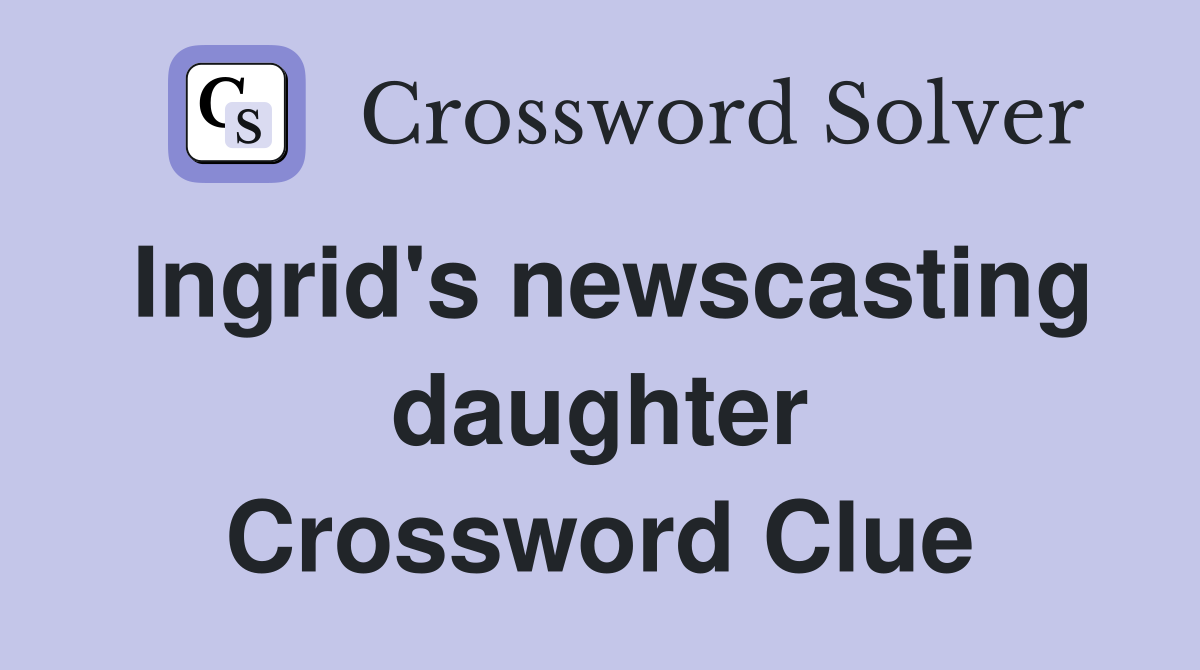 Ingrid's newscasting daughter Crossword Clue