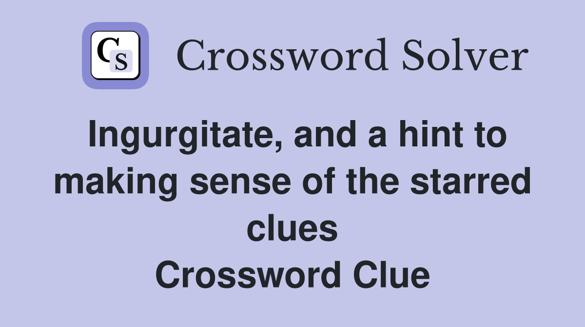 Ingurgitate, and a hint to making sense of the starred clues Crossword Clue