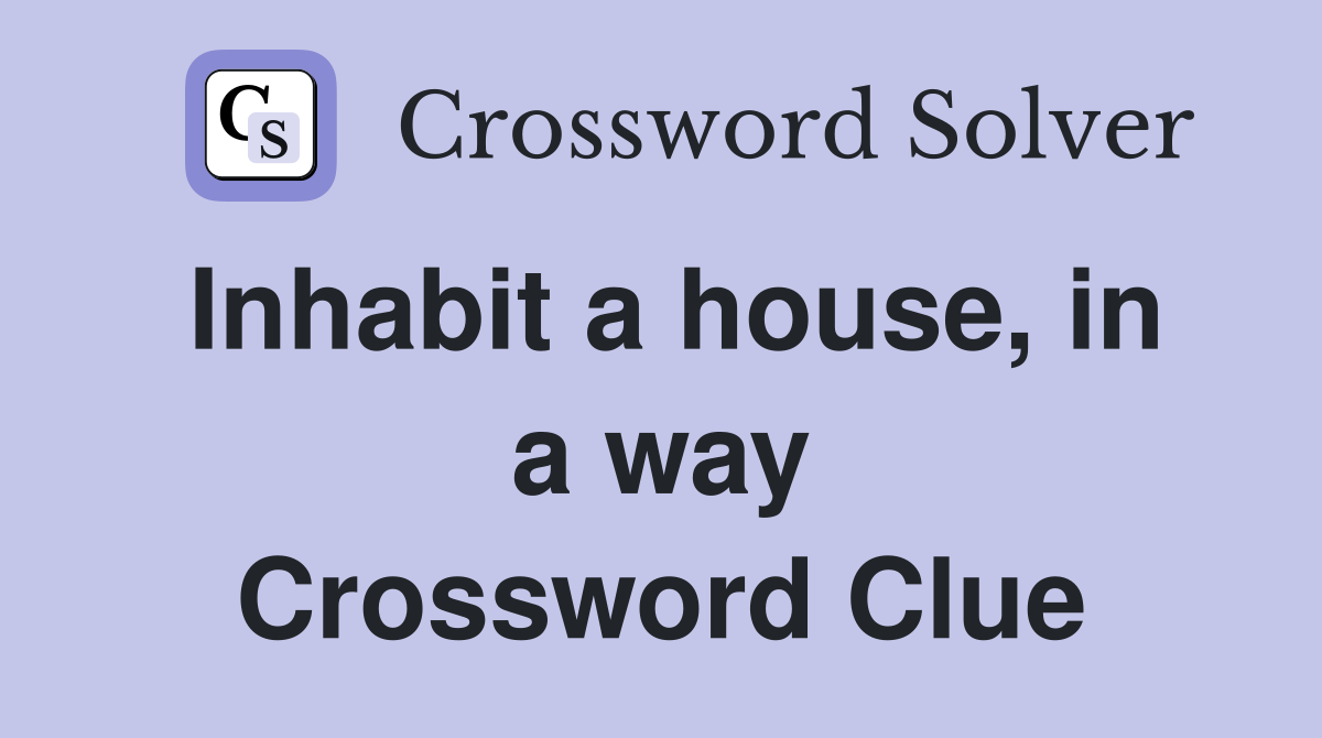 Inhabit a house, in a way Crossword Clue