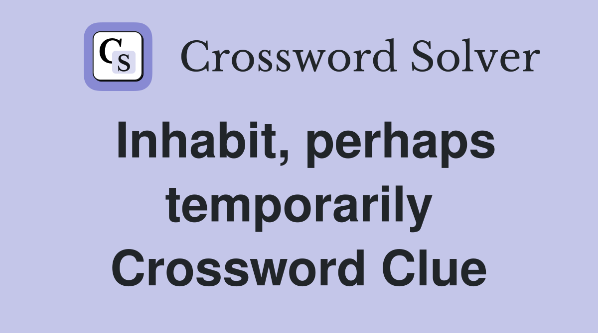 Inhabit, perhaps temporarily Crossword Clue