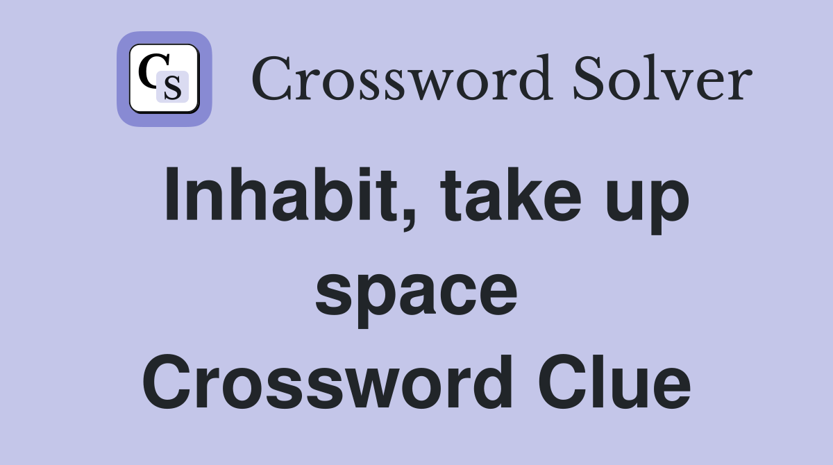 Inhabit, take up space Crossword Clue
