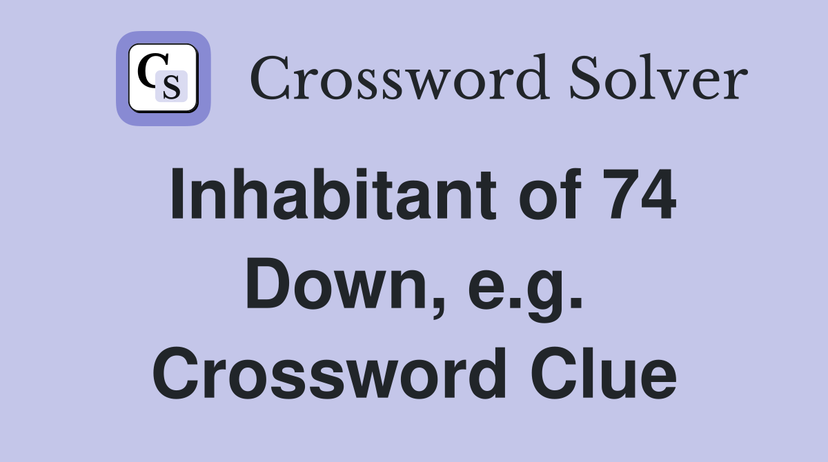 Inhabitant of 74 Down, e.g. Crossword Clue