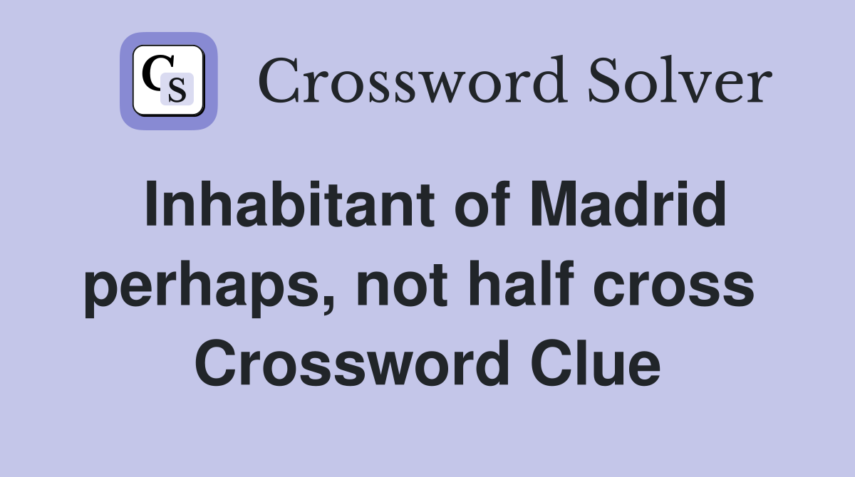 Inhabitant of Madrid perhaps, not half cross  Crossword Clue