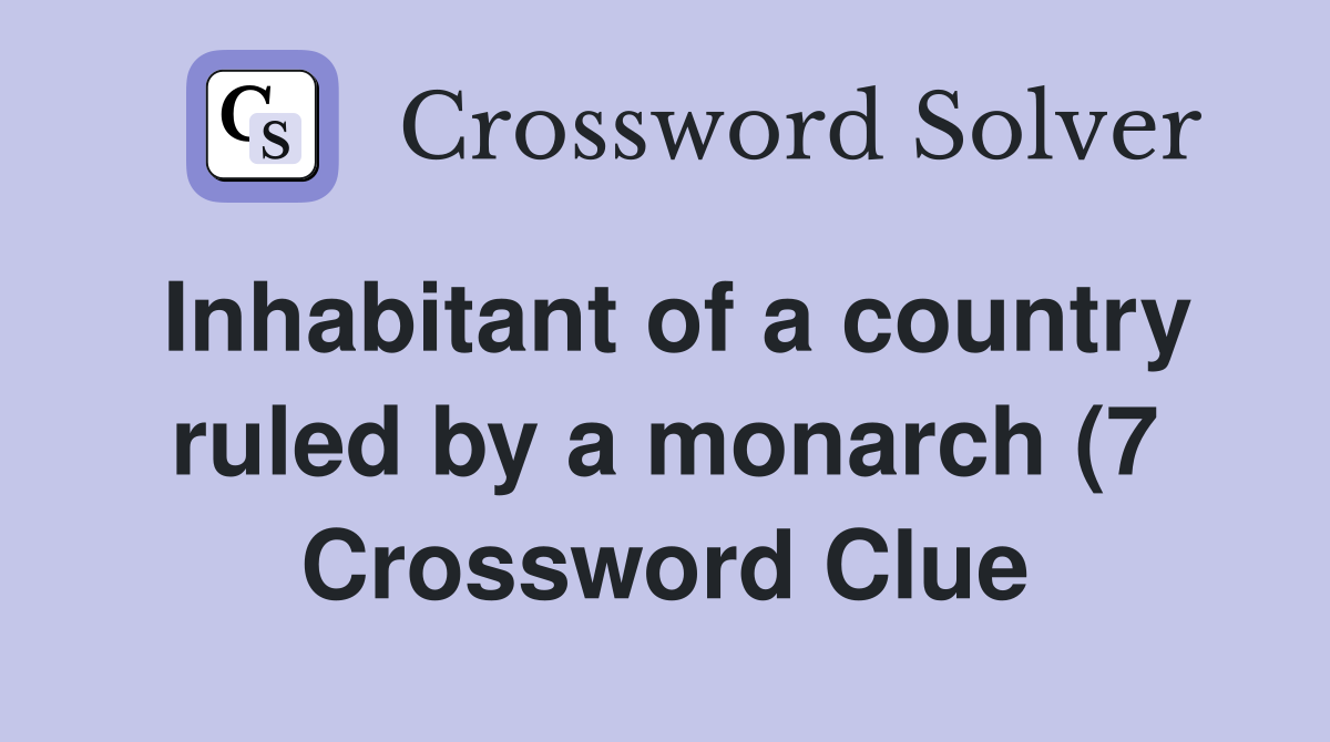 Inhabitant of a country ruled by a monarch (7) Crossword Clue Answers Inhabitant of a country ruled by a monarch (7) Crossword Clue Answers