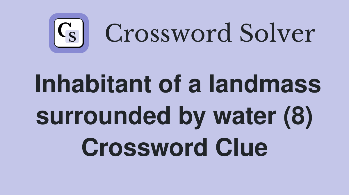 Inhabitant of a landmass surrounded by water (8) Crossword Clue