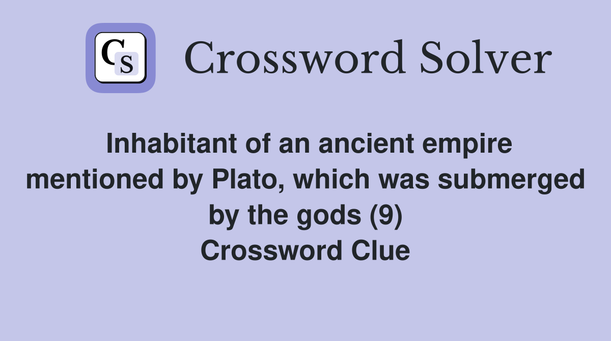 Inhabitant of an ancient empire mentioned by Plato, which was submerged by the gods (9) Crossword Clue