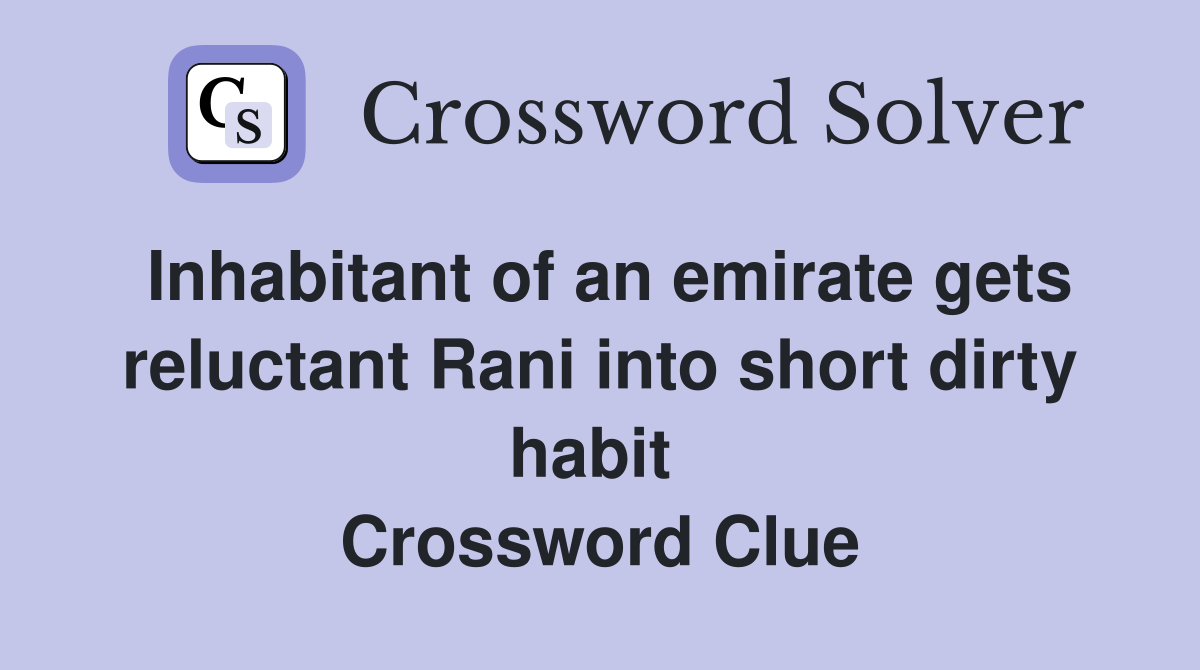 Inhabitant of an emirate gets reluctant Rani into short dirty habit  Crossword Clue