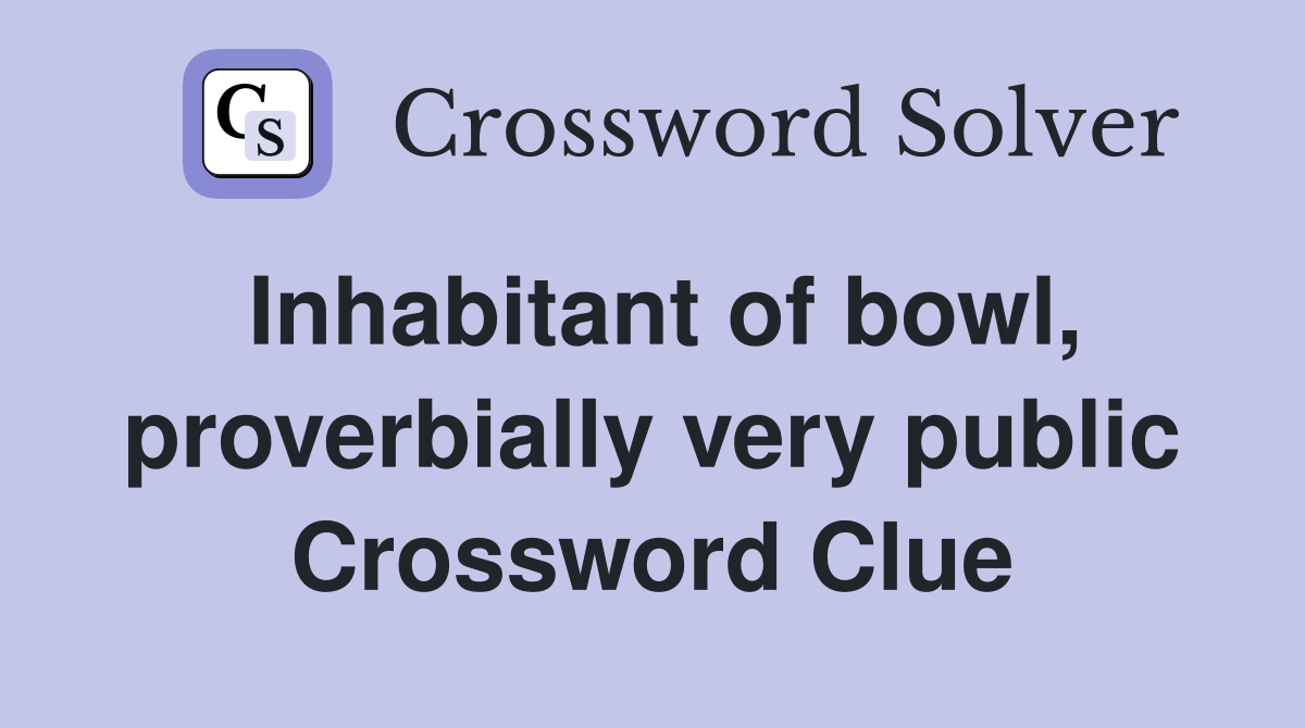 Inhabitant of bowl, proverbially very public Crossword Clue