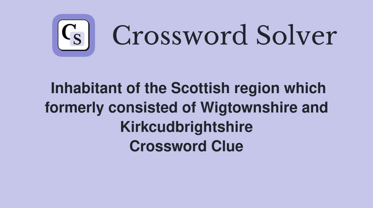 Inhabitant of the Scottish region which formerly consisted of Wigtownshire and Kirkcudbrightshire Crossword Clue