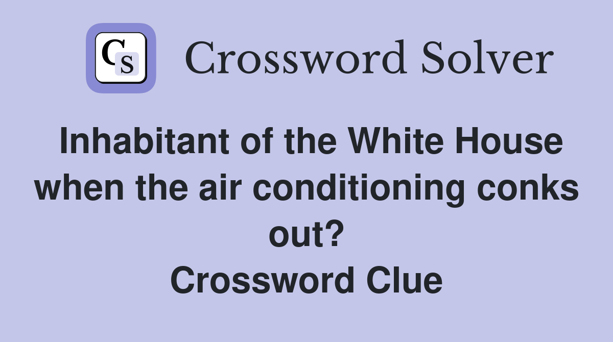 Inhabitant of the White House when the air conditioning conks out? Crossword Clue