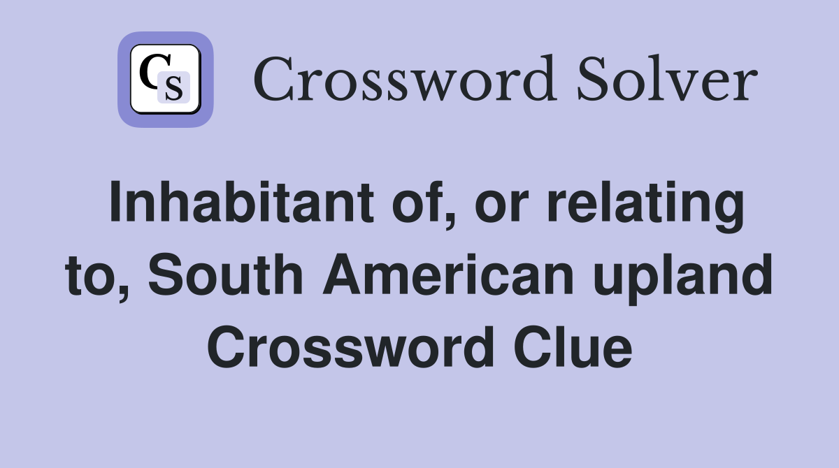 Inhabitant of, or relating to, South American upland Crossword Clue