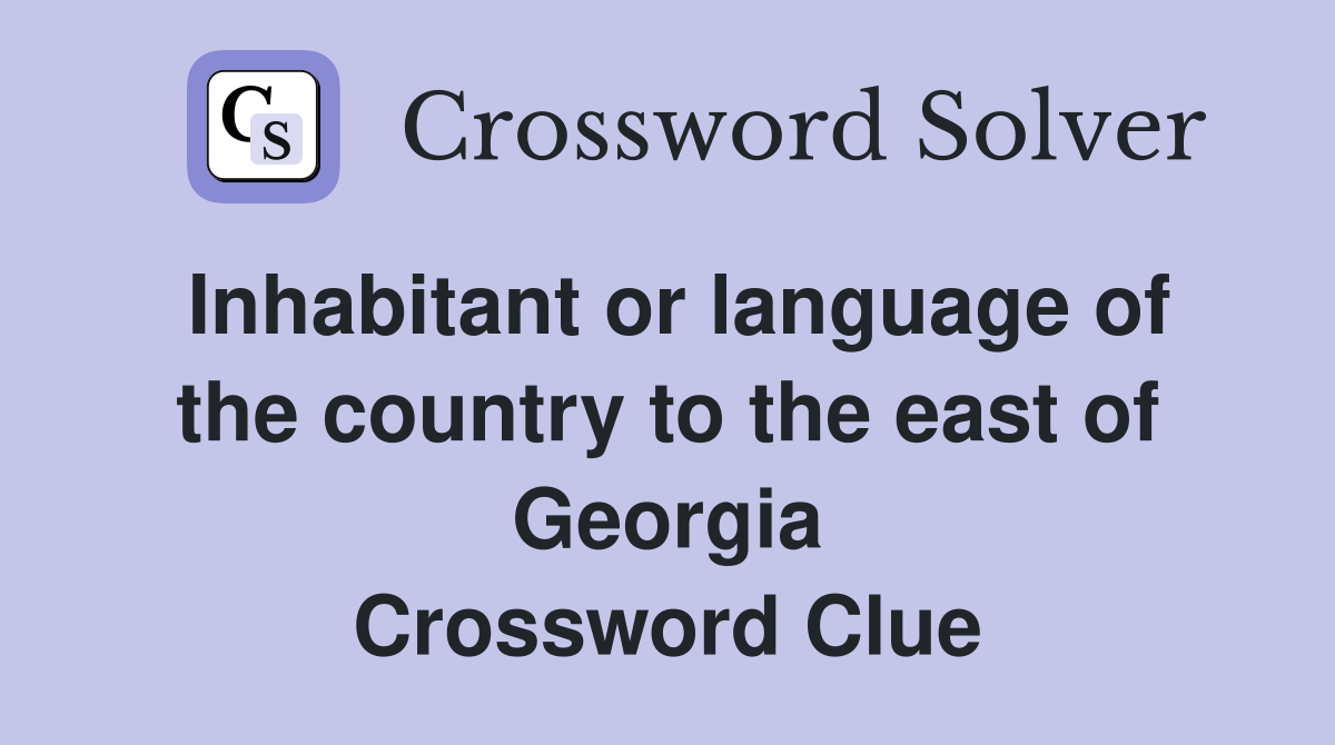 Inhabitant or language of the country to the east of Georgia Crossword Clue
