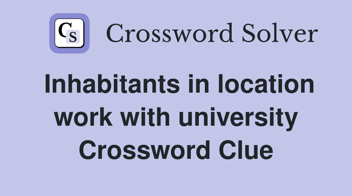 Inhabitants in location work with university Crossword Clue
