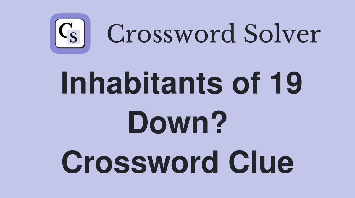 Inhabitants of 19 Down? Crossword Clue