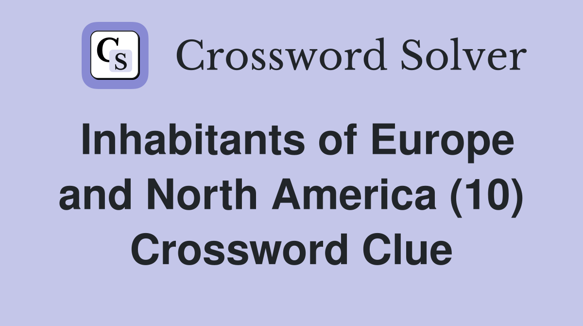 Inhabitants of Europe and North America (10) Crossword Clue