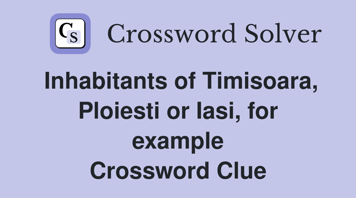 Inhabitants of Timisoara, Ploiesti or Iasi, for example Crossword Clue