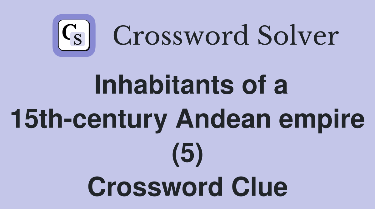 Inhabitants of a 15th-century Andean empire (5) Crossword Clue