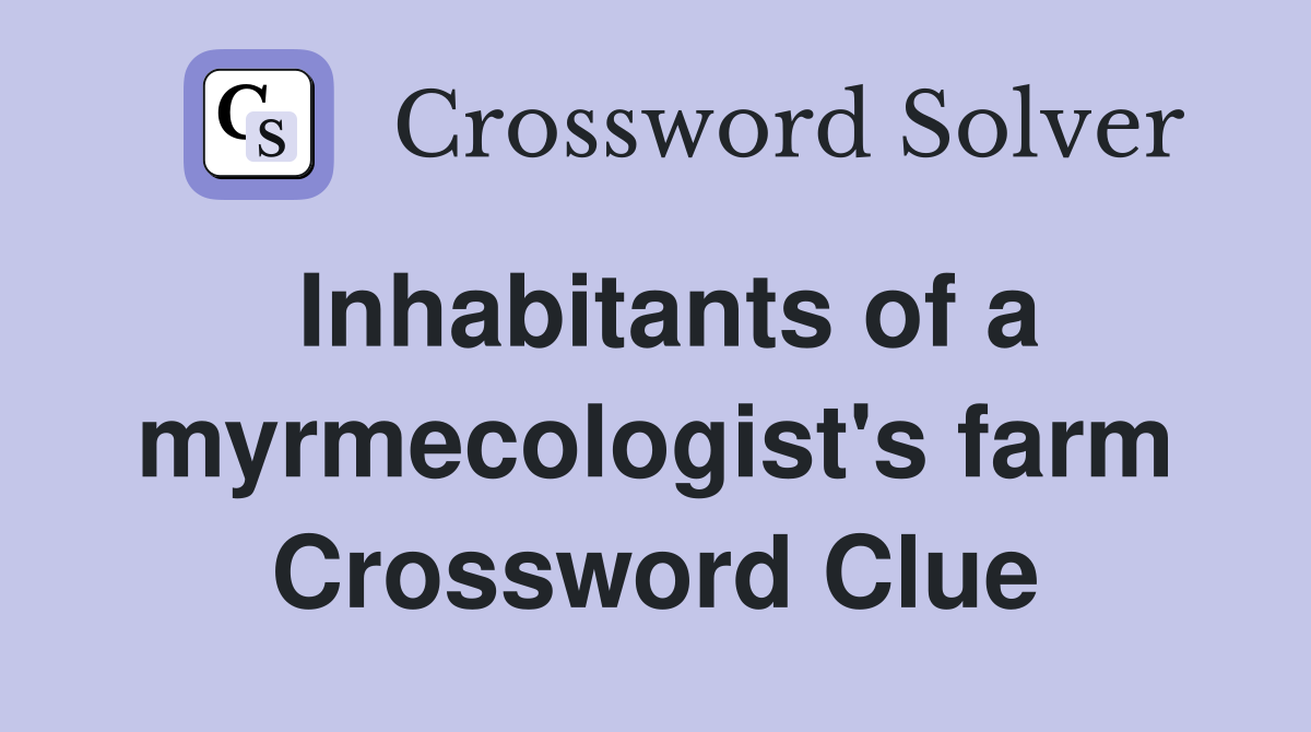 Inhabitants of a myrmecologist's farm Crossword Clue