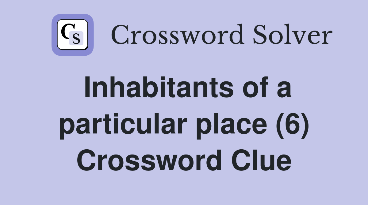 Inhabitants of a particular place (6) Crossword Clue