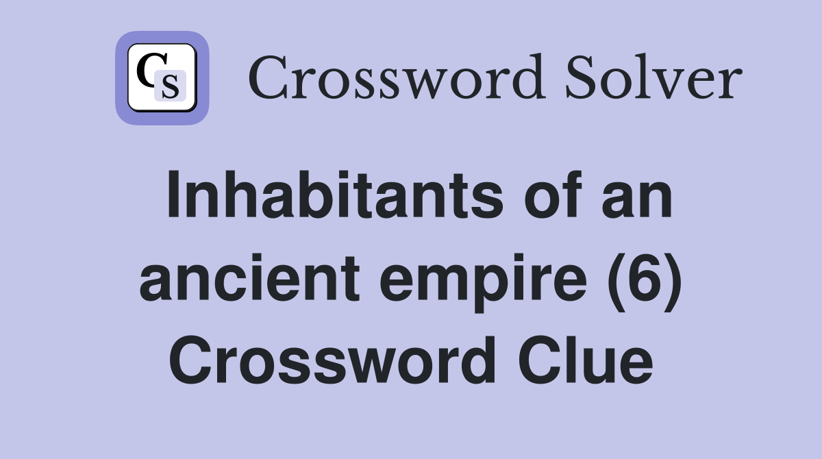Inhabitants of an ancient empire (6) Crossword Clue