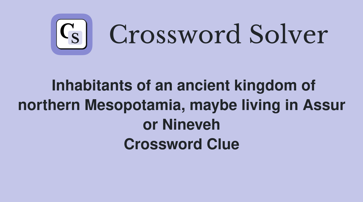 Inhabitants of an ancient kingdom of northern Mesopotamia, maybe living in Assur or Nineveh Crossword Clue