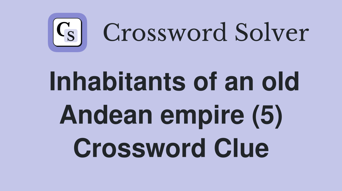 Inhabitants of an old Andean empire (5) Crossword Clue
