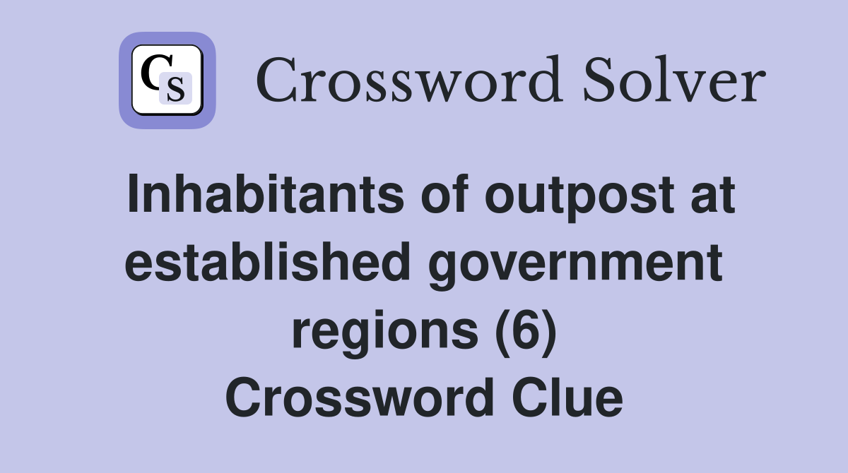 Inhabitants of outpost at established government regions (6) Crossword Clue