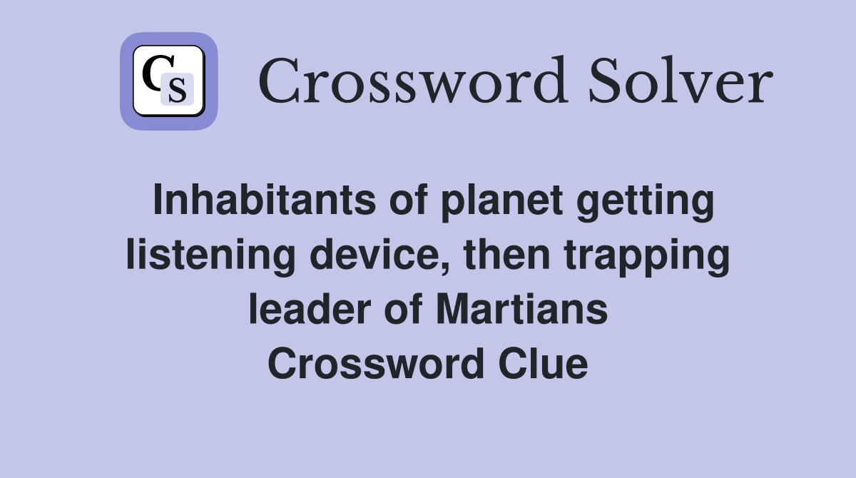 Inhabitants of planet getting listening device, then trapping leader of Martians Crossword Clue