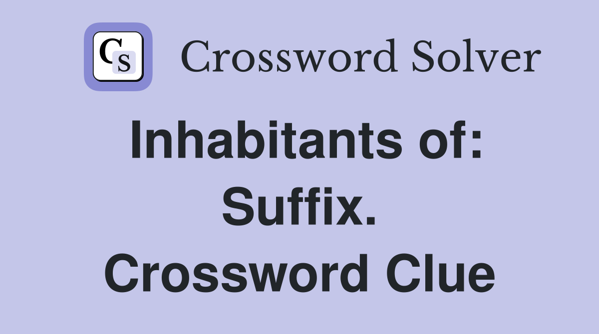 Inhabitants of: Suffix. Crossword Clue