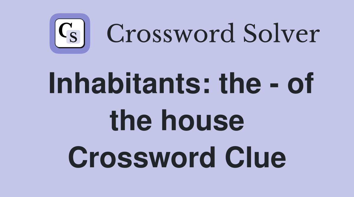 Inhabitants: the - of the house Crossword Clue