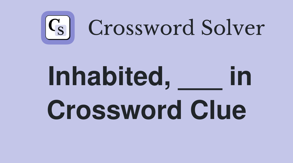 Inhabited, ___ in Crossword Clue
