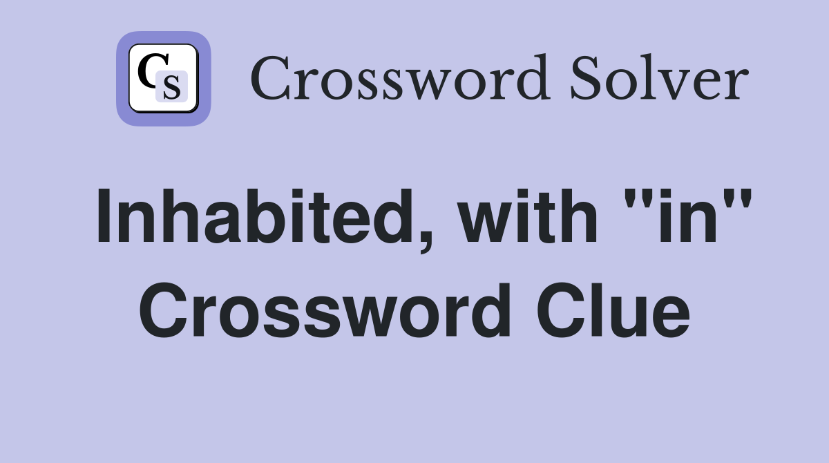 Inhabited, with "in" Crossword Clue