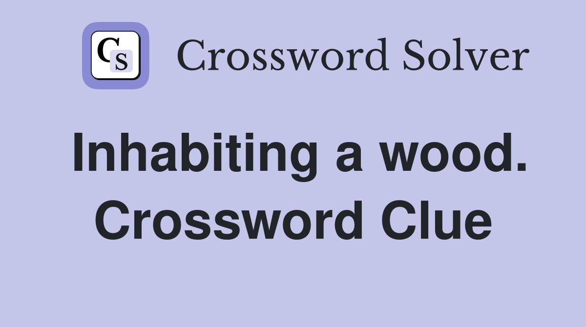 Inhabiting a wood. Crossword Clue