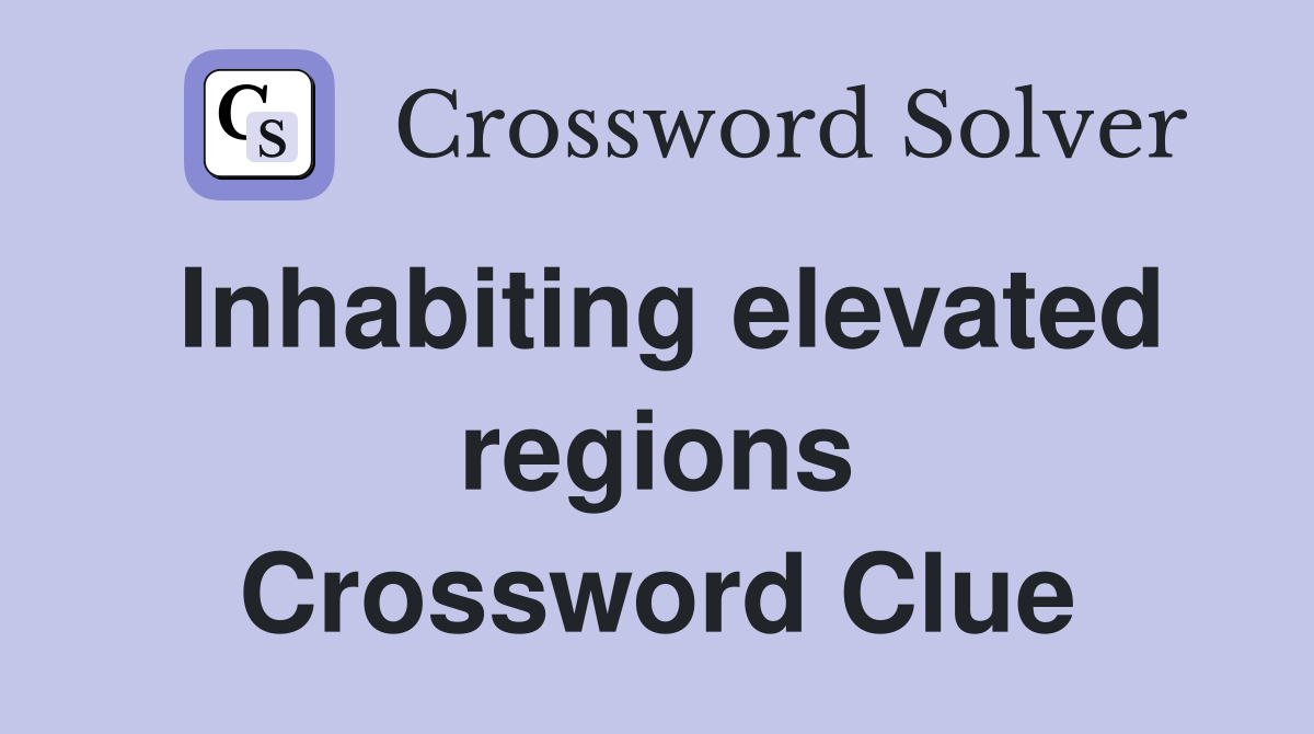 Inhabiting elevated regions Crossword Clue
