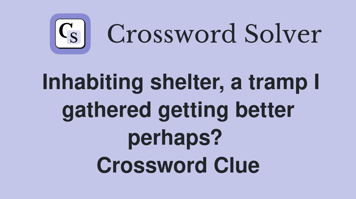 Inhabiting shelter, a tramp I gathered getting better perhaps?  Crossword Clue