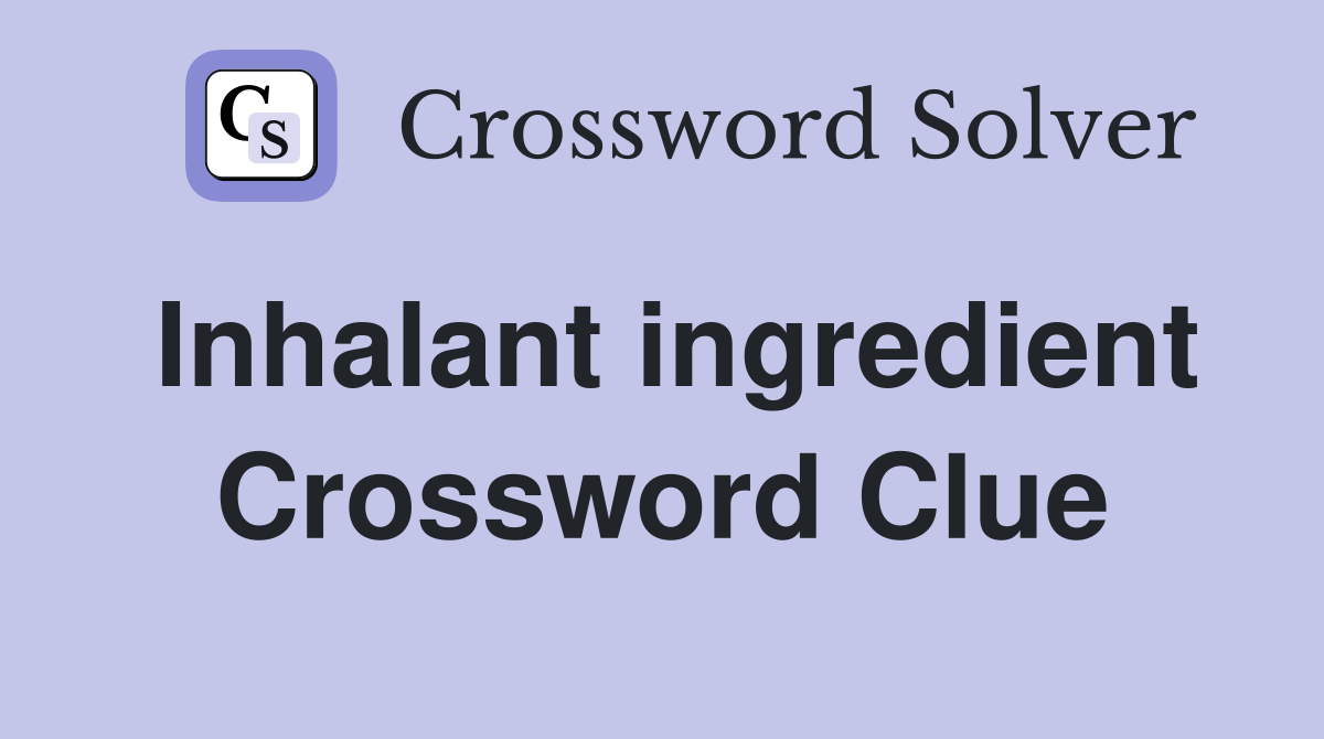 Inhalant ingredient Crossword Clue