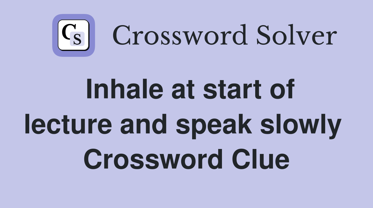 Inhale at start of lecture and speak slowly  Crossword Clue