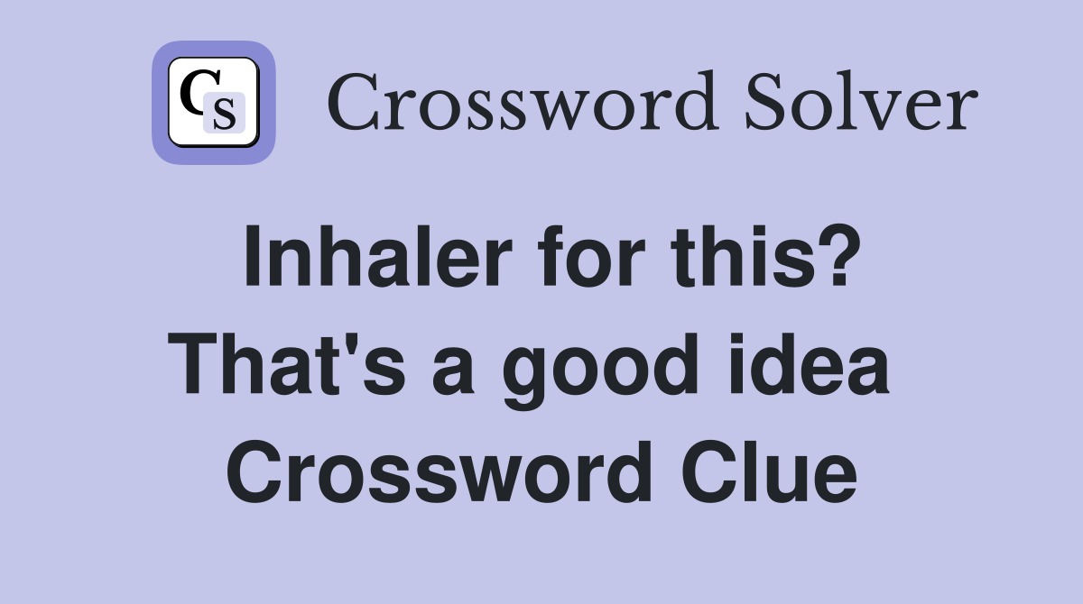Inhaler for this? That's a good idea  Crossword Clue