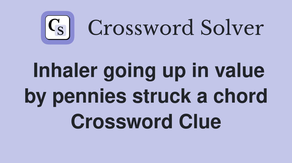 Inhaler going up in value by pennies struck a chord Crossword Clue