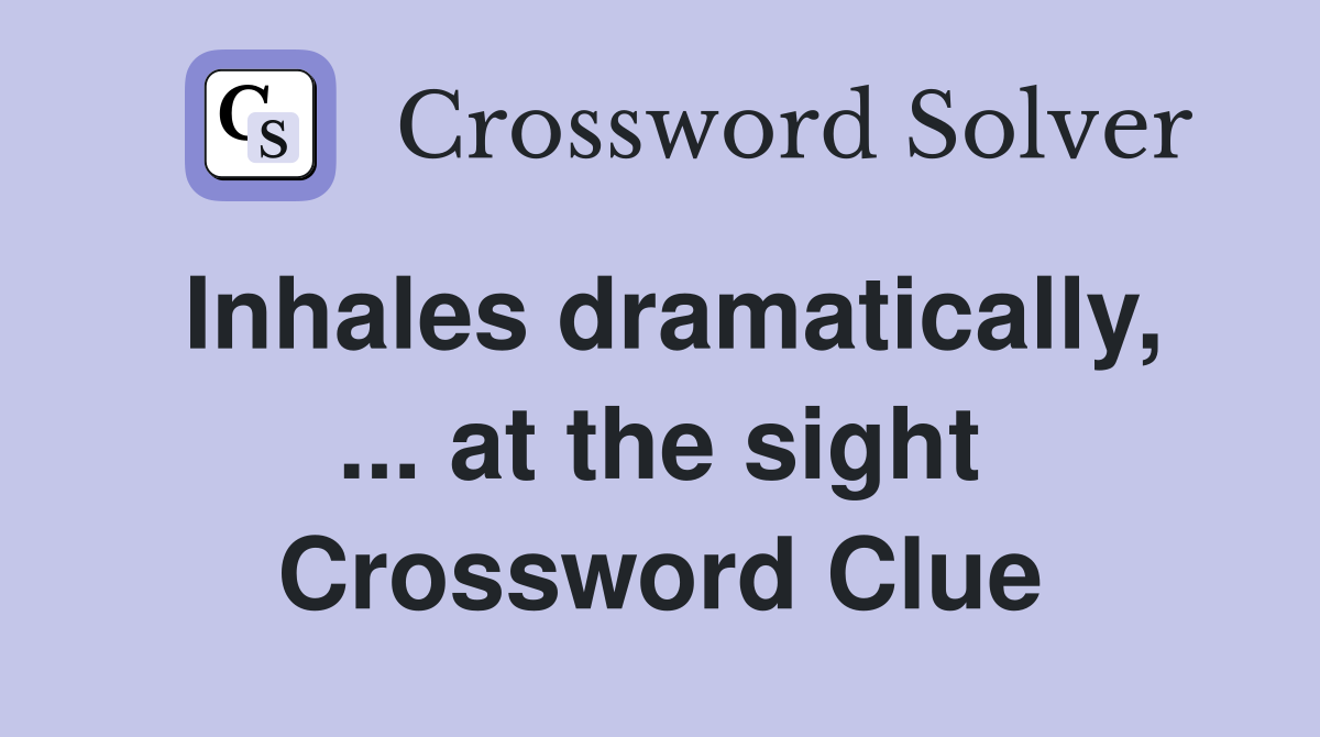 Inhales dramatically, ... at the sight Crossword Clue