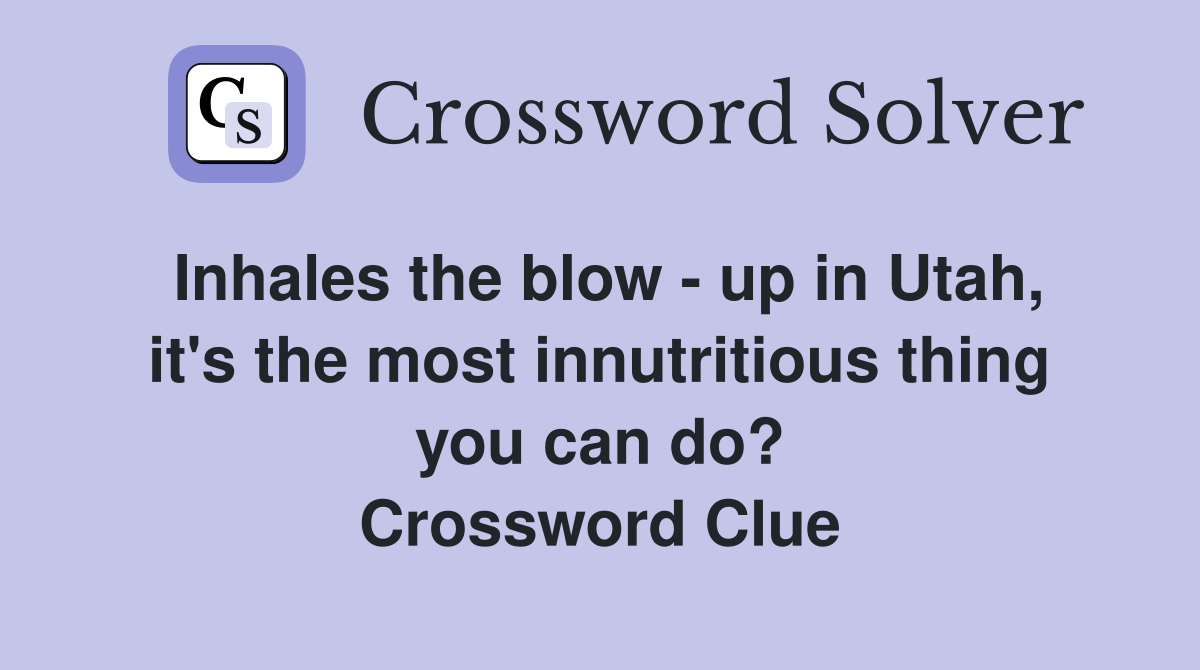 Inhales the blow - up in Utah, it's the most innutritious thing you can do? Crossword Clue